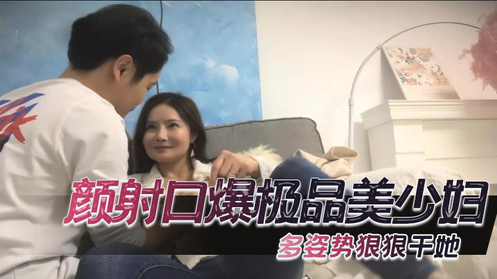 颜射口爆极品美少妇，多姿势狠狠干她