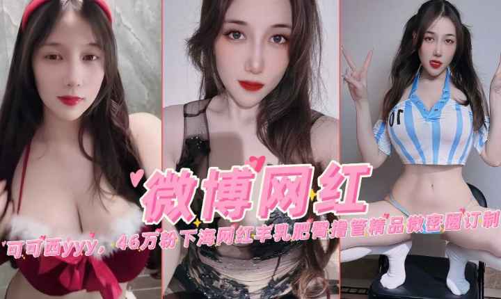 微博网红可可西46万粉下海网红丰乳肥臀撸管微密圈定制
