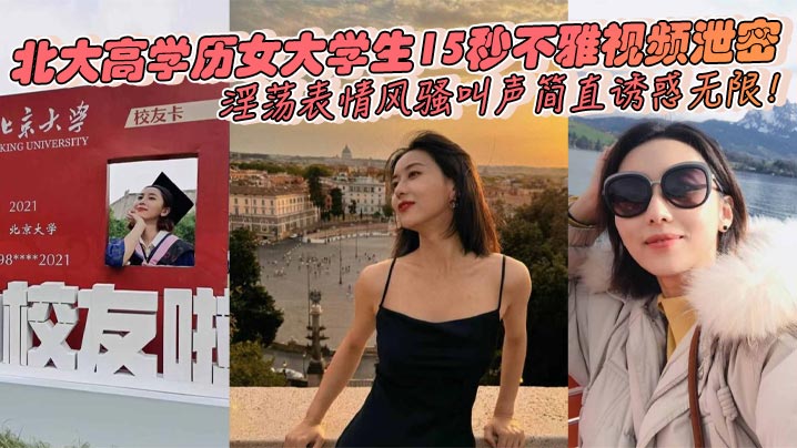 北大高学历女大学生15秒不雅视频泄密，淫荡表情风骚叫声简直诱惑无限！